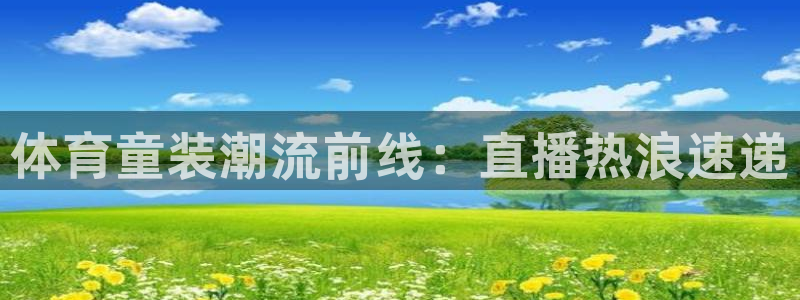 体育童装潮流前线：直播热浪速递