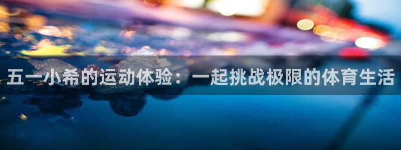五一小希的运动体验：一起挑战极限的体育生活