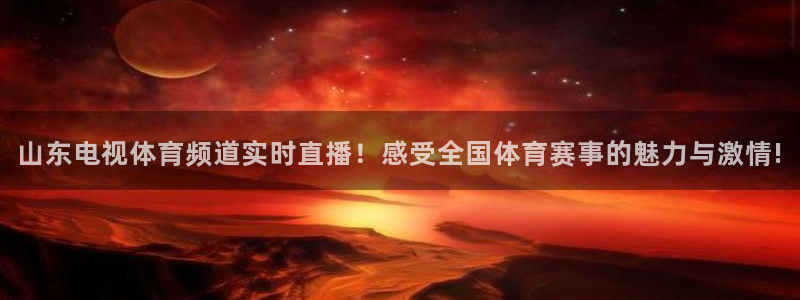 山东电视体育频道实时直播！感受全国体育赛事的魅力与激情!