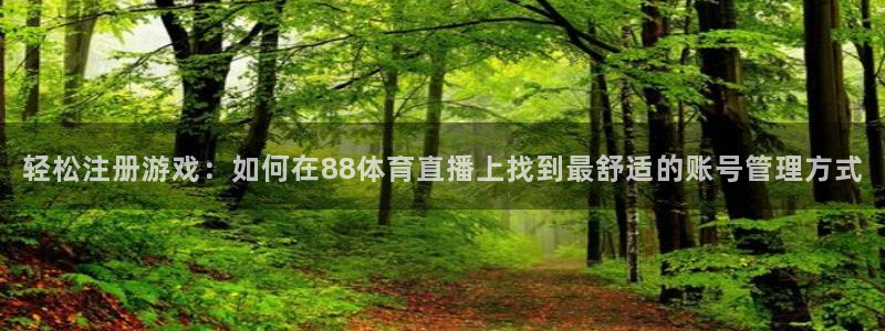 轻松注册游戏：如何在88体育直播上找到最舒适的账号管理方式