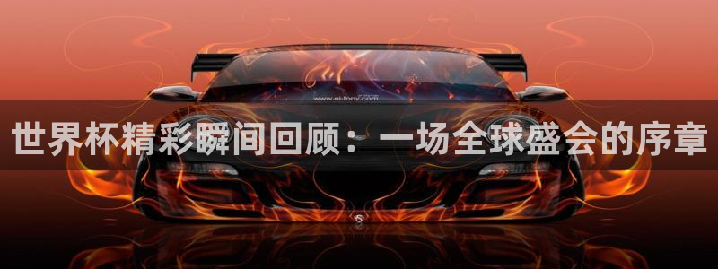世界杯精彩瞬间回顾：一场全球盛会的序章